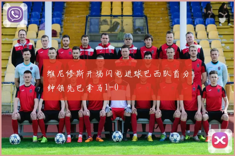维尼修斯开场闪电进球巴西队首分钟领先巴拿马1-0