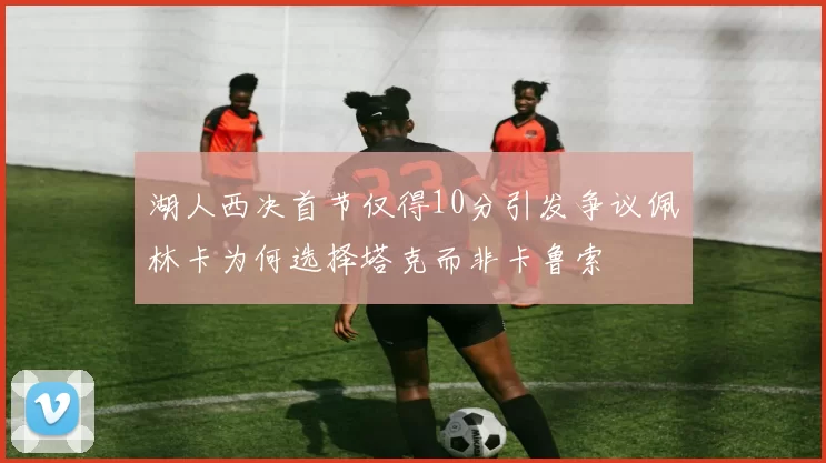 湖人西决首节仅得10分引发争议佩林卡为何选择塔克而非卡鲁索