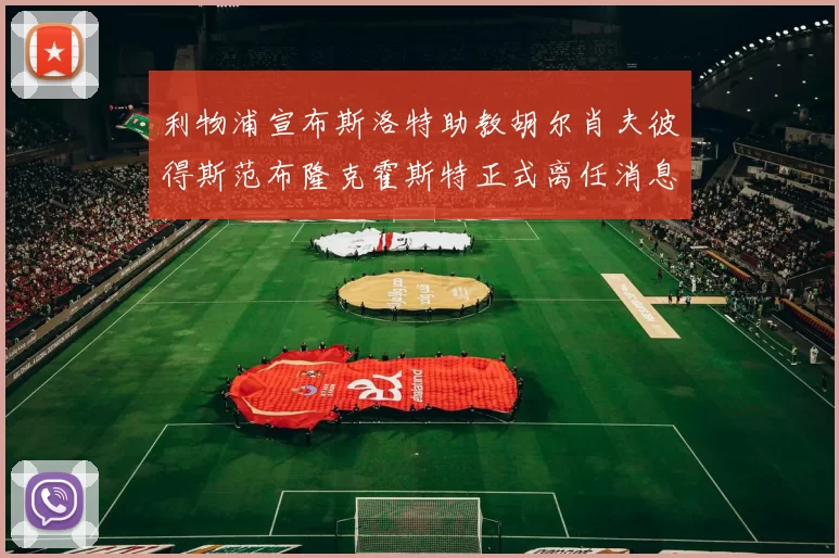 利物浦宣布斯洛特助教胡尔肖夫彼得斯范布隆克霍斯特正式离任消息