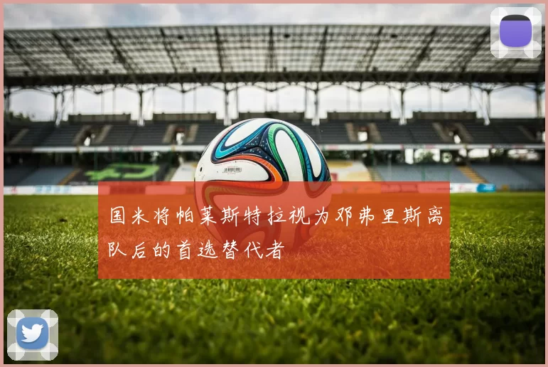 国米将帕莱斯特拉视为邓弗里斯离队后的首选替代者